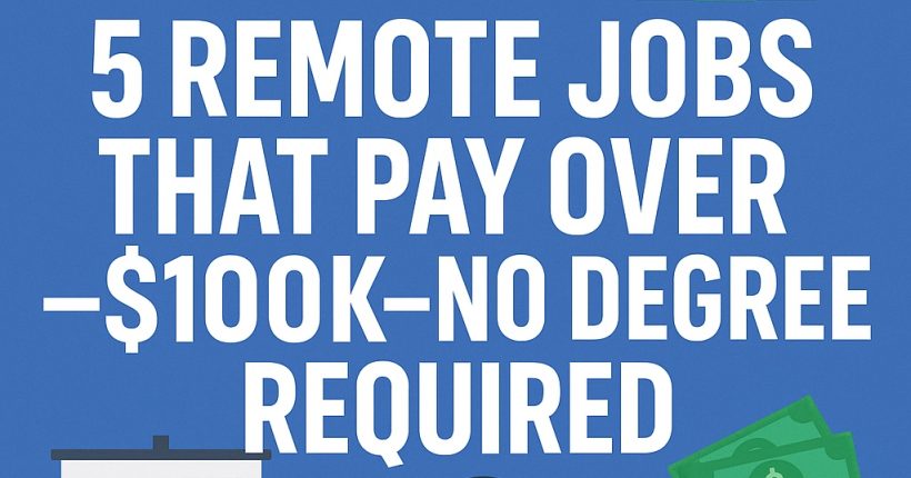 5 Remote Jobs That Pay Over $100K—No Degree Required
